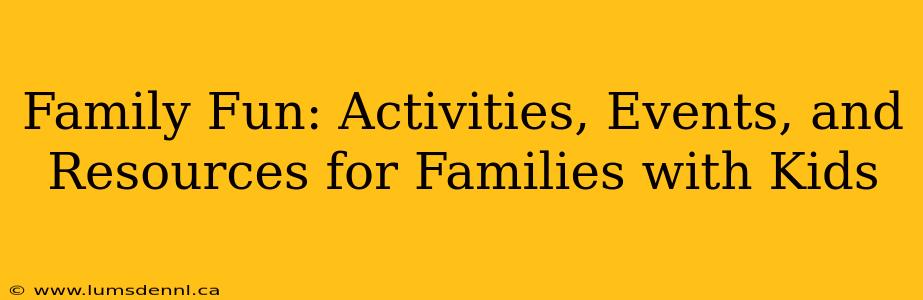 Family Fun: Activities, Events, and Resources for Families with Kids