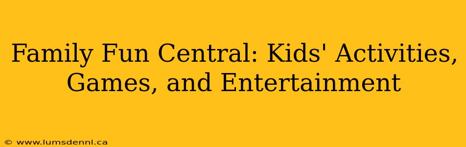 Family Fun Central: Kids' Activities, Games, and Entertainment