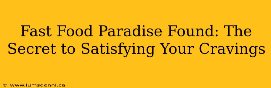 Fast Food Paradise Found: The Secret to Satisfying Your Cravings
