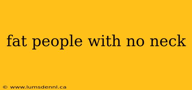 fat people with no neck