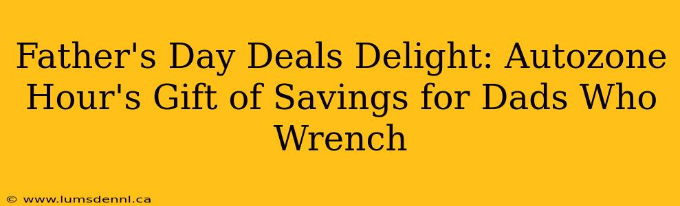 Father's Day Deals Delight: Autozone Hour's Gift of Savings for Dads Who Wrench