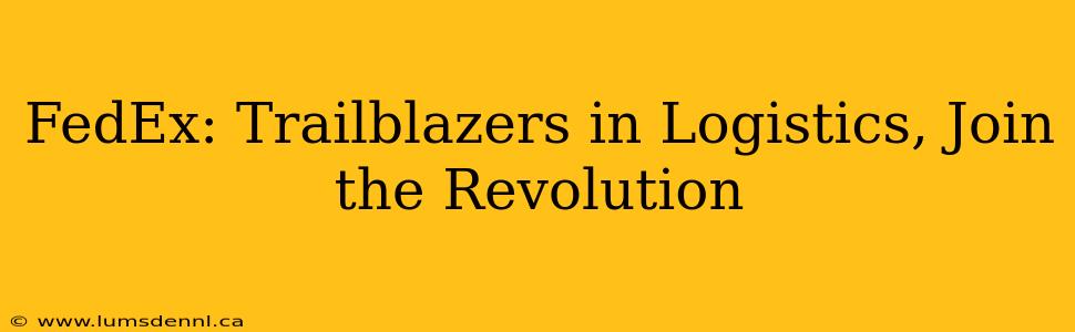 FedEx: Trailblazers in Logistics, Join the Revolution