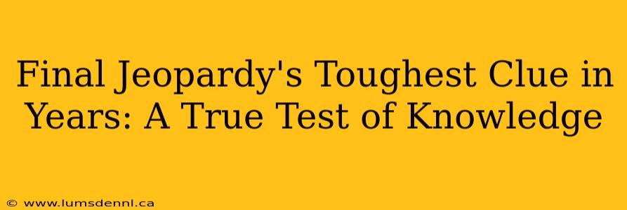 Final Jeopardy's Toughest Clue in Years: A True Test of Knowledge