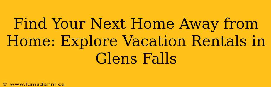 Find Your Next Home Away from Home: Explore Vacation Rentals in Glens Falls