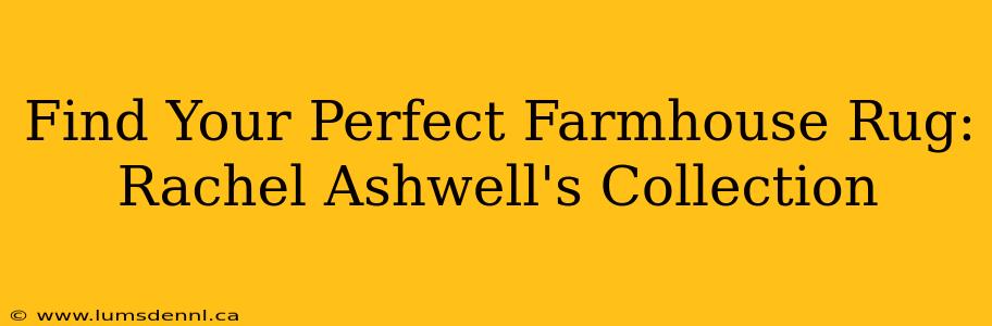 Find Your Perfect Farmhouse Rug: Rachel Ashwell's Collection