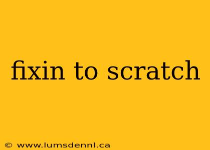 fixin to scratch