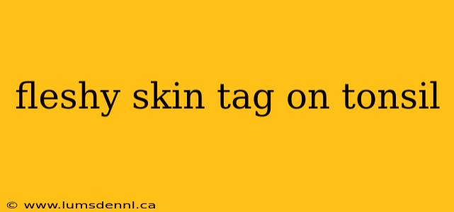 fleshy skin tag on tonsil