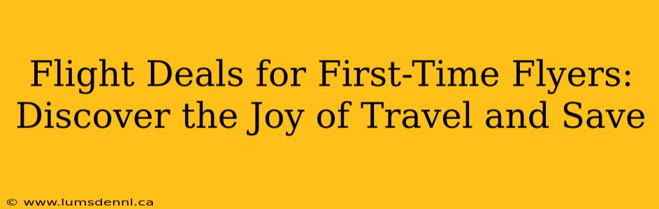 Flight Deals for First-Time Flyers: Discover the Joy of Travel and Save