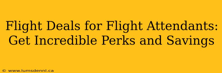 Flight Deals for Flight Attendants: Get Incredible Perks and Savings
