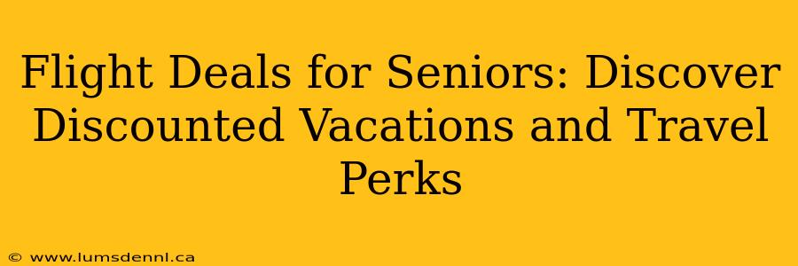 Flight Deals for Seniors: Discover Discounted Vacations and Travel Perks