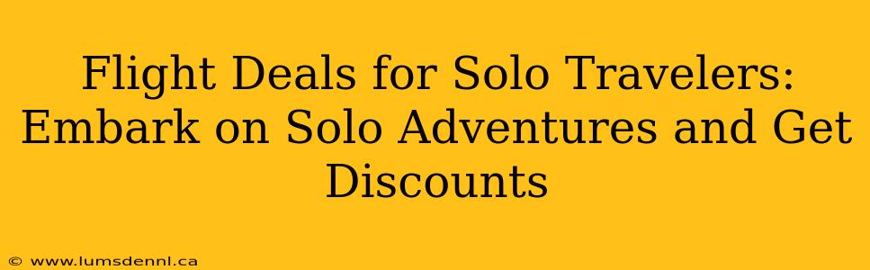 Flight Deals for Solo Travelers: Embark on Solo Adventures and Get Discounts