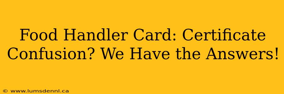 Food Handler Card: Certificate Confusion? We Have the Answers!