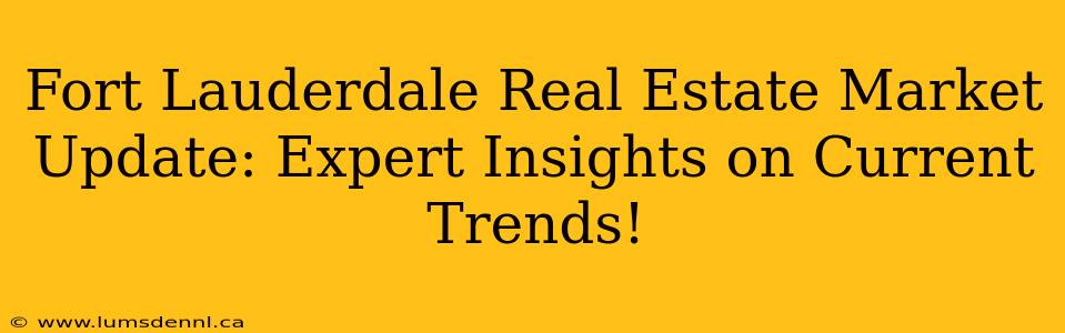 Fort Lauderdale Real Estate Market Update: Expert Insights on Current Trends!