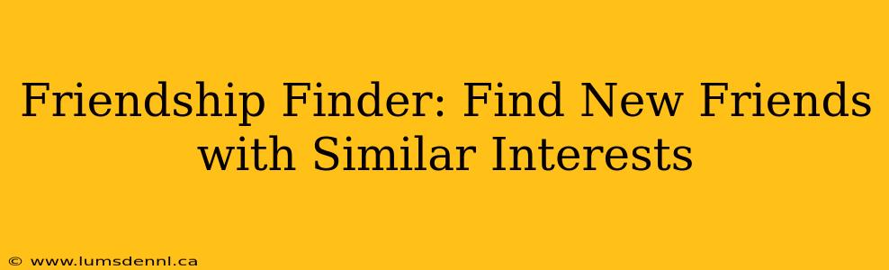 Friendship Finder: Find New Friends with Similar Interests