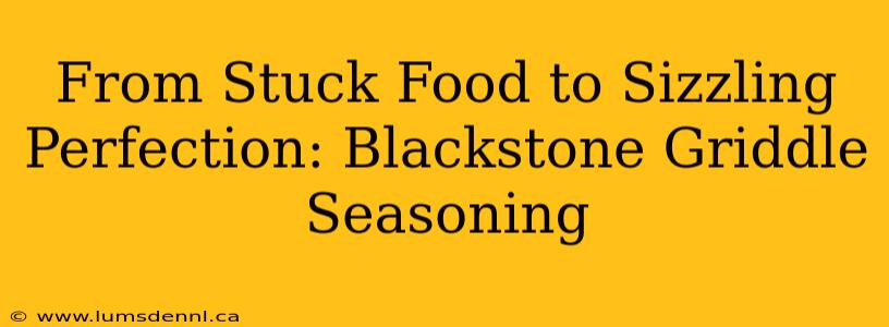 From Stuck Food to Sizzling Perfection: Blackstone Griddle Seasoning