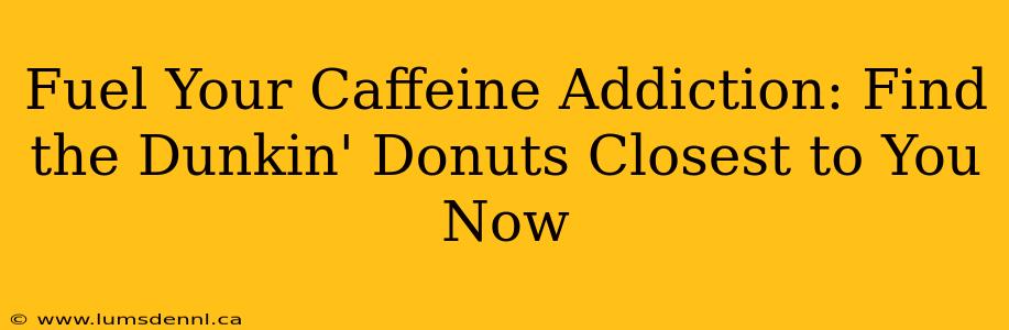 Fuel Your Caffeine Addiction: Find the Dunkin' Donuts Closest to You Now