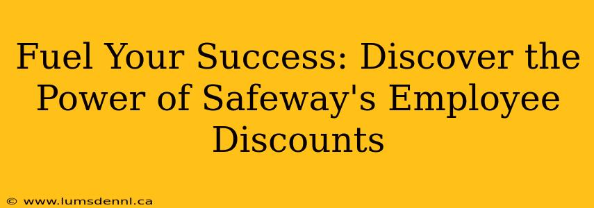 Fuel Your Success: Discover the Power of Safeway's Employee Discounts