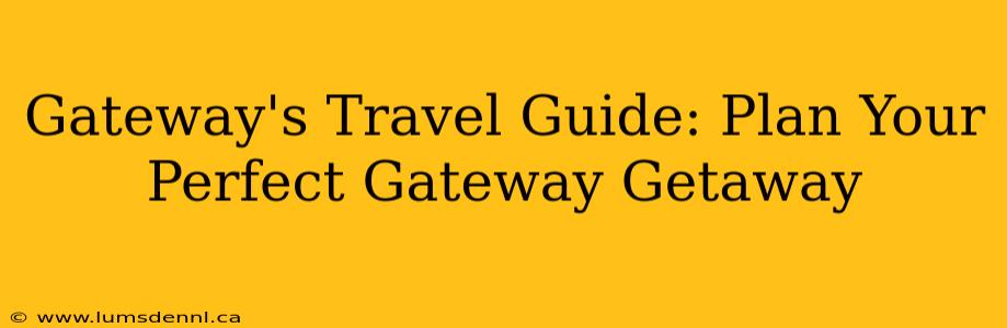 Gateway's Travel Guide: Plan Your Perfect Gateway Getaway
