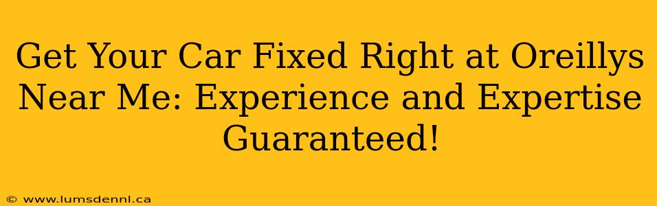 Get Your Car Fixed Right at Oreillys Near Me: Experience and Expertise Guaranteed!
