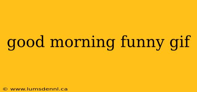 good morning funny gif