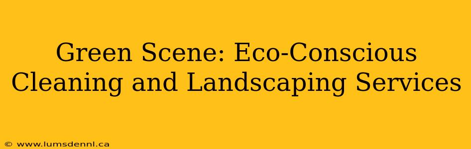 Green Scene: Eco-Conscious Cleaning and Landscaping Services
