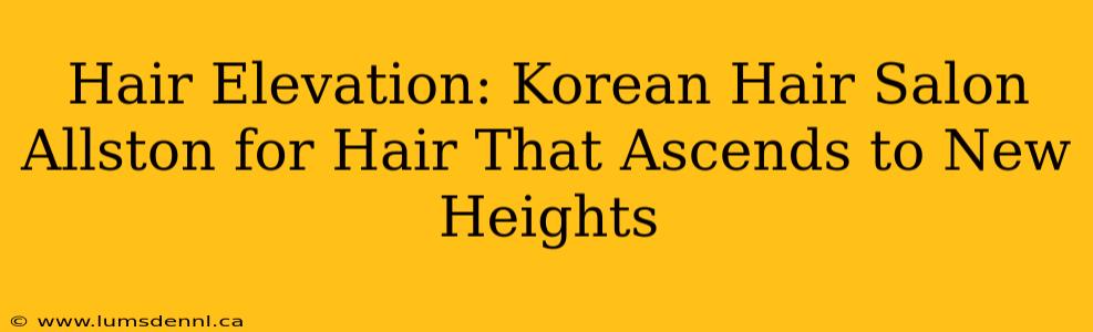 Hair Elevation: Korean Hair Salon Allston for Hair That Ascends to New Heights