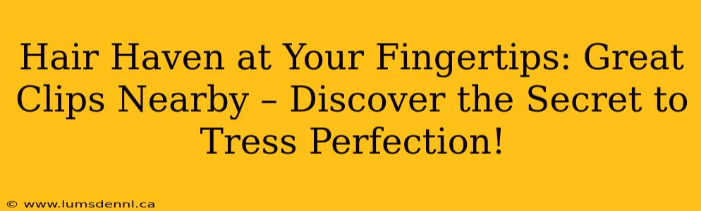 Hair Haven at Your Fingertips: Great Clips Nearby – Discover the Secret to Tress Perfection!