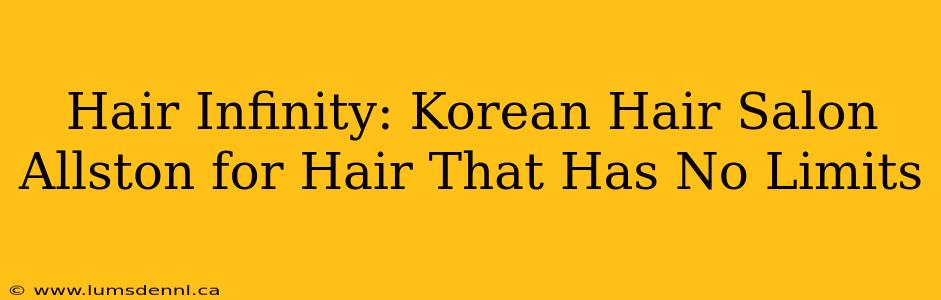 Hair Infinity: Korean Hair Salon Allston for Hair That Has No Limits
