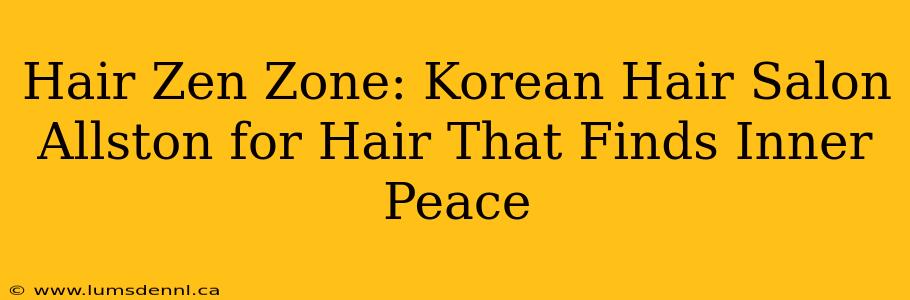 Hair Zen Zone: Korean Hair Salon Allston for Hair That Finds Inner Peace