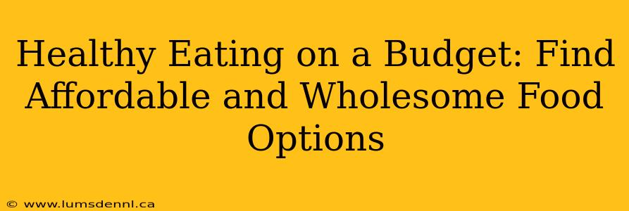 Healthy Eating on a Budget: Find Affordable and Wholesome Food Options