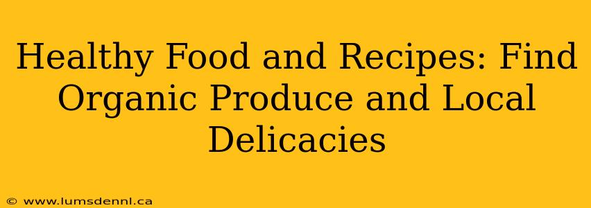 Healthy Food and Recipes: Find Organic Produce and Local Delicacies