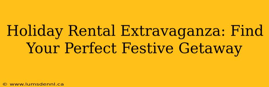 Holiday Rental Extravaganza: Find Your Perfect Festive Getaway