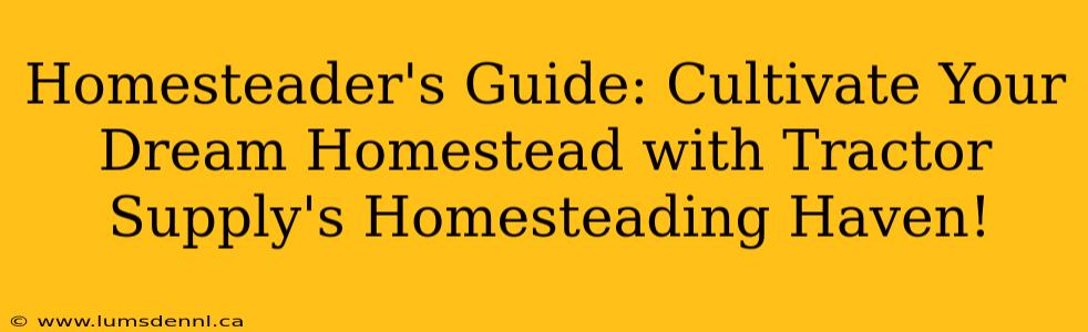 Homesteader's Guide: Cultivate Your Dream Homestead with Tractor Supply's Homesteading Haven!