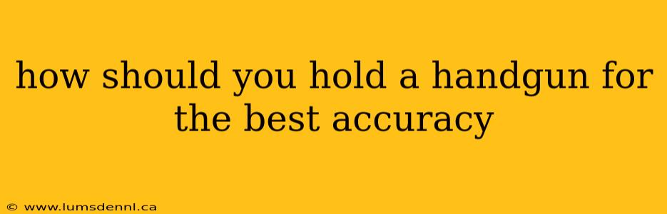 how should you hold a handgun for the best accuracy