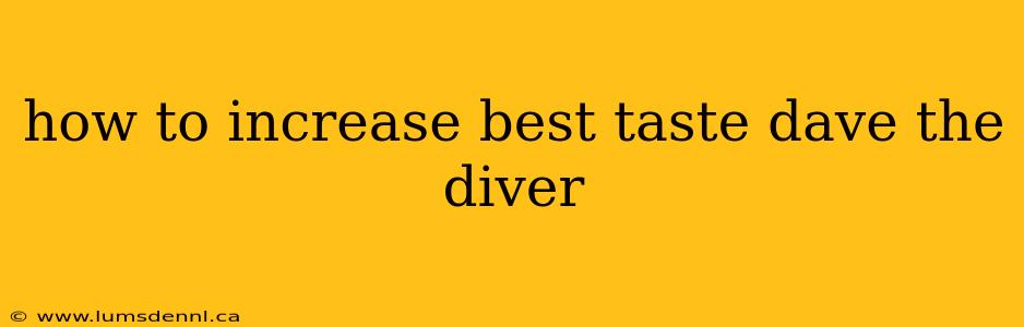 how to increase best taste dave the diver