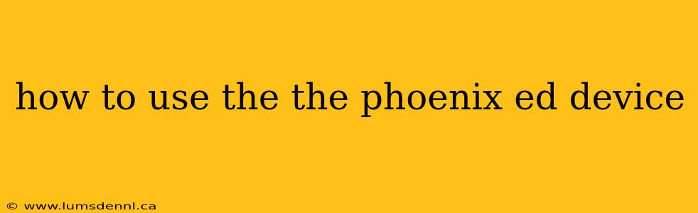 how to use the the phoenix ed device