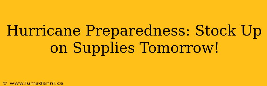 Hurricane Preparedness: Stock Up on Supplies Tomorrow!