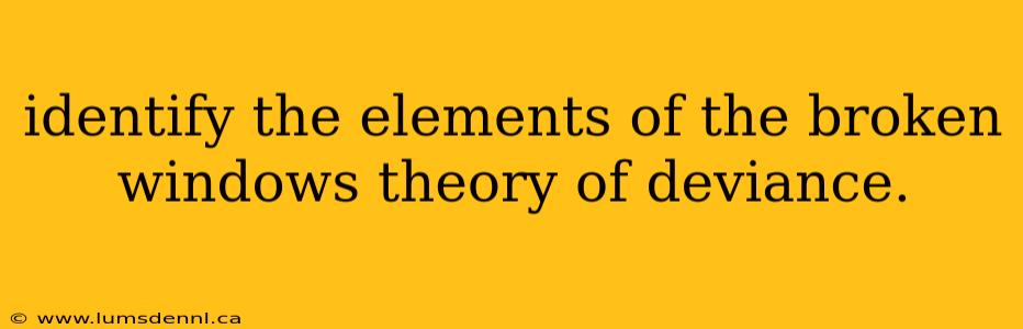 identify the elements of the broken windows theory of deviance.