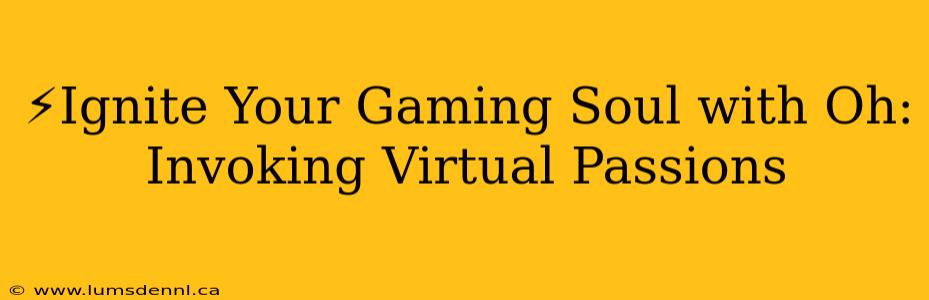 ⚡️Ignite Your Gaming Soul with Oh: Invoking Virtual Passions