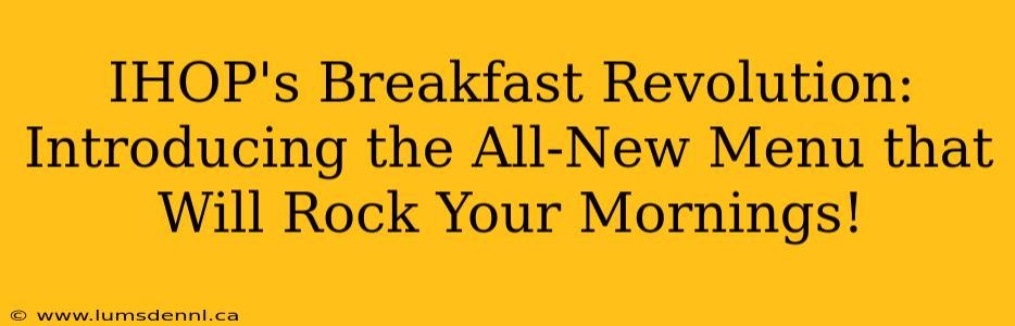 IHOP's Breakfast Revolution: Introducing the All-New Menu that Will Rock Your Mornings!