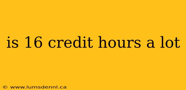is 16 credit hours a lot