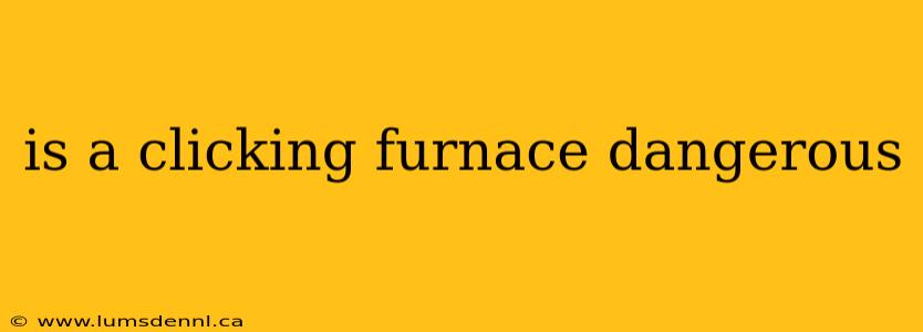 is a clicking furnace dangerous