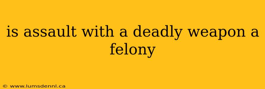 is assault with a deadly weapon a felony