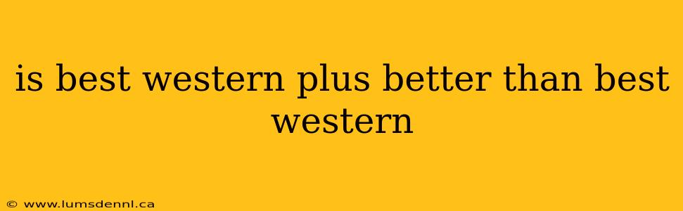 is best western plus better than best western