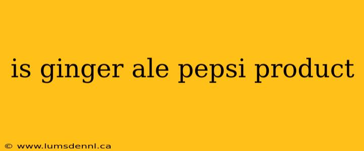 is ginger ale pepsi product