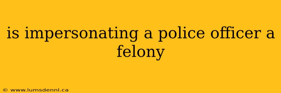 is impersonating a police officer a felony