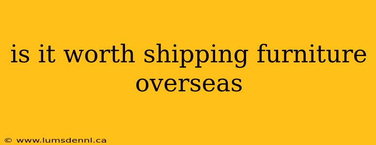 is it worth shipping furniture overseas