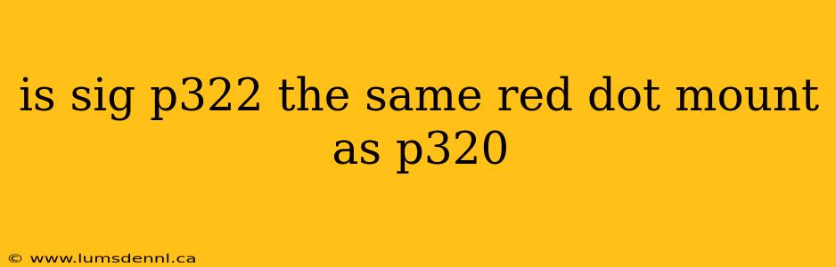 is sig p322 the same red dot mount as p320