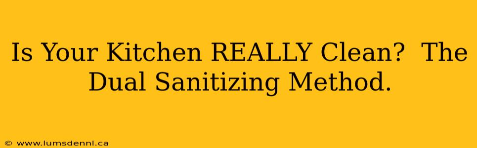 Is Your Kitchen REALLY Clean?  The Dual Sanitizing Method.