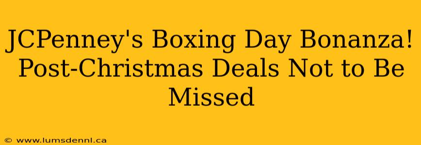 JCPenney's Boxing Day Bonanza! Post-Christmas Deals Not to Be Missed